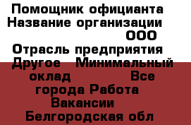 Помощник официанта › Название организации ­ Maximilian'S Brauerei, ООО › Отрасль предприятия ­ Другое › Минимальный оклад ­ 15 000 - Все города Работа » Вакансии   . Белгородская обл.